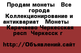 Продам монеты - Все города Коллекционирование и антиквариат » Монеты   . Карачаево-Черкесская респ.,Черкесск г.